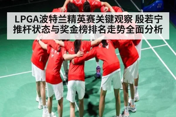 LPGA波特兰精英赛关键观察 殷若宁推杆状态与奖金榜排名走势全面分析