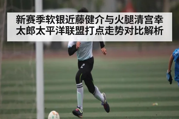新赛季软银近藤健介与火腿清宫幸太郎太平洋联盟打点走势对比解析