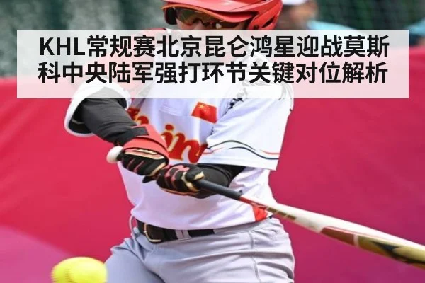 KHL常规赛北京昆仑鸿星迎战莫斯科中央陆军强打环节关键对位解析