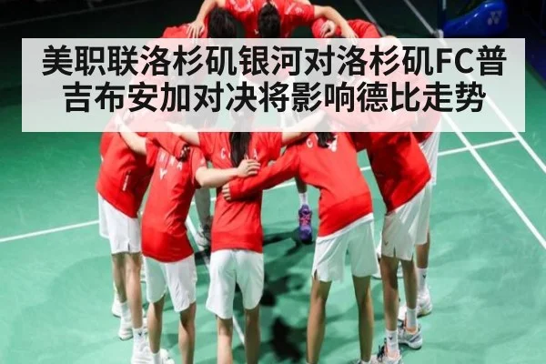 美职联洛杉矶银河对洛杉矶FC普吉布安加对决将影响德比走势