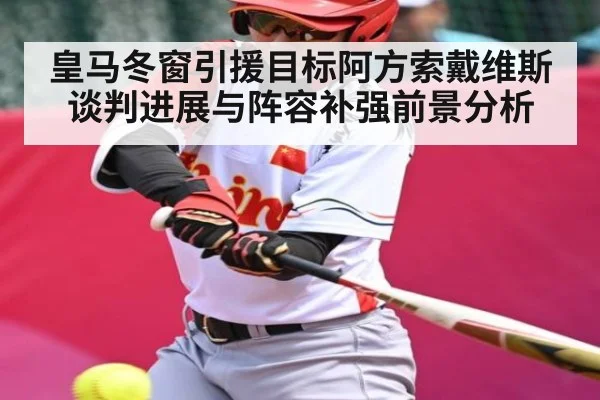 皇马冬窗引援目标阿方索戴维斯谈判进展与阵容补强前景分析